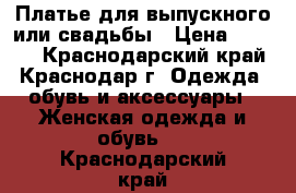 Платье для выпускного или свадьбы › Цена ­ 3 000 - Краснодарский край, Краснодар г. Одежда, обувь и аксессуары » Женская одежда и обувь   . Краснодарский край